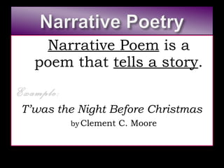 Narrative Poem  is a poem that  tells a story . Example:   T’was the Night Before Christmas   by   Clement C. Moore 