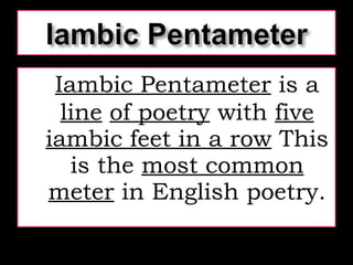 Iambic Pentameter  is a  line   of poetry  with  five iambic feet in a row  This is the  most common meter  in English poetry. 