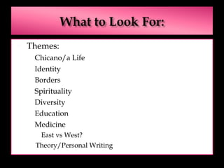 Themes: Chicano/a Life  Identity Borders Spirituality Diversity Education Medicine East vs West? Theory/Personal Writing 
