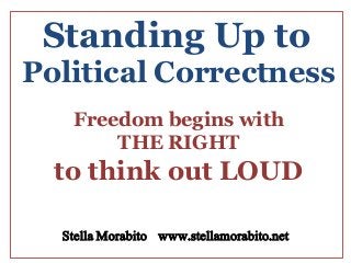 Standing Up to
Stella Morabito www.stellamorabito.net
Freedom begins with
THE RIGHT
to think out LOUD
Political Correctness
 