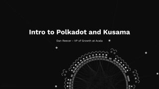 Intro to Polkadot and Kusama
Dan Reecer - VP of Growth at Acala
 