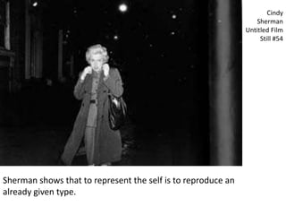 Cindy
                                                                 Sherman
                                                              Untitled Film
                                                                   Still #54




Sherman shows that to represent the self is to reproduce an
already given type.
 