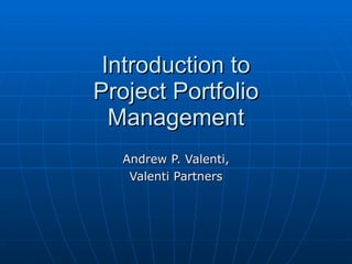 Introduction to Project Portfolio Management Andrew P. Valenti, Valenti Partners 