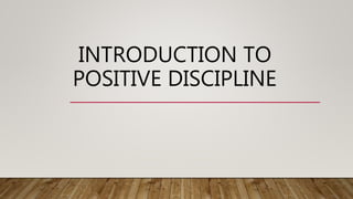 INTRODUCTION TO
POSITIVE DISCIPLINE
 