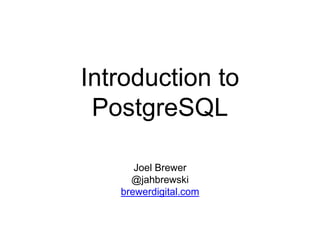 Introduction to
PostgreSQL
Joel Brewer
@jahbrewski
brewerdigital.com
 