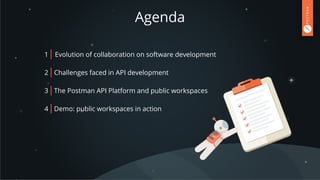 Agenda
1 Evolution of collaboration on software development
2 Challenges faced in API development
3 The Postman API Platform and public workspaces
4 Demo: public workspaces in action
 