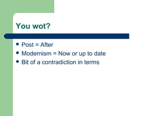 You wot?
 Post

= After
 Modernism = Now or up to date
 Bit of a contradiction in terms

 