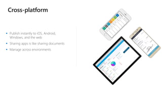  Publish instantly to iOS, Android,
Windows, and the web
 Sharing apps is like sharing documents
 Manage across environments
Cross-platform
 