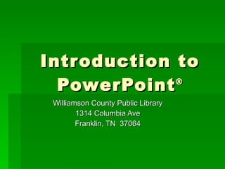 Introduction to PowerPoint ® Williamson County Public Library 1314 Columbia Ave Franklin, TN  37064 