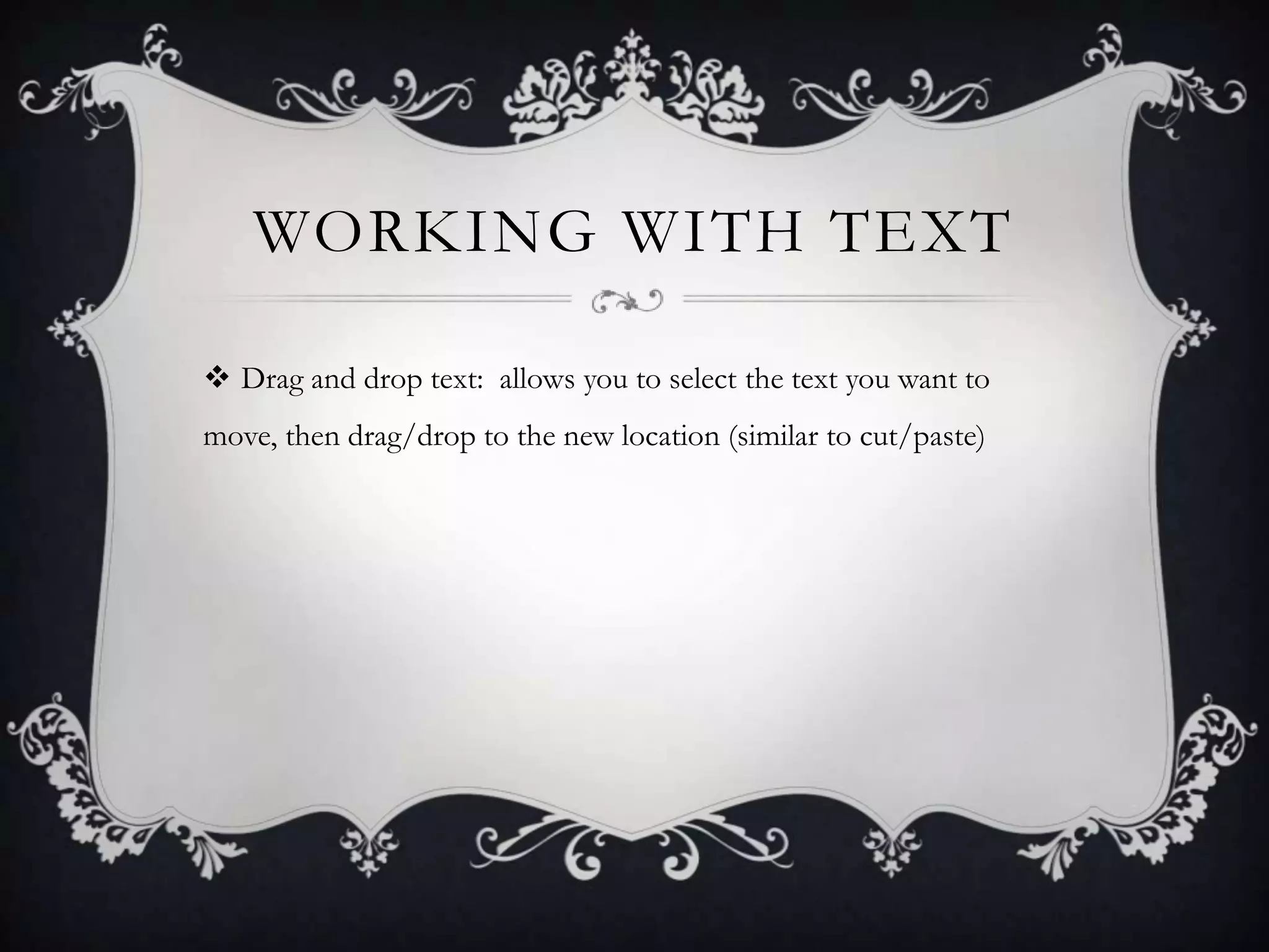 WORKING WITH TEXT
 Drag and drop text: allows you to select the text you want to
move, then drag/drop to the new location (similar to cut/paste)
 