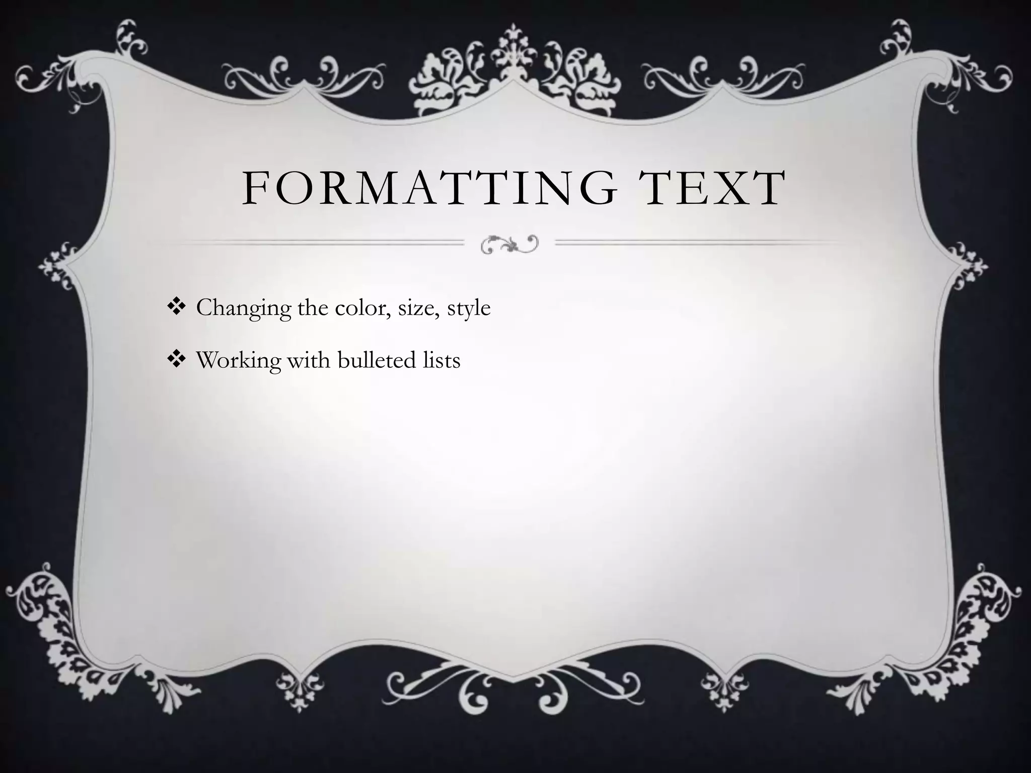 FORMATTING TEXT
 Changing the color, size, style
 Working with bulleted lists
 