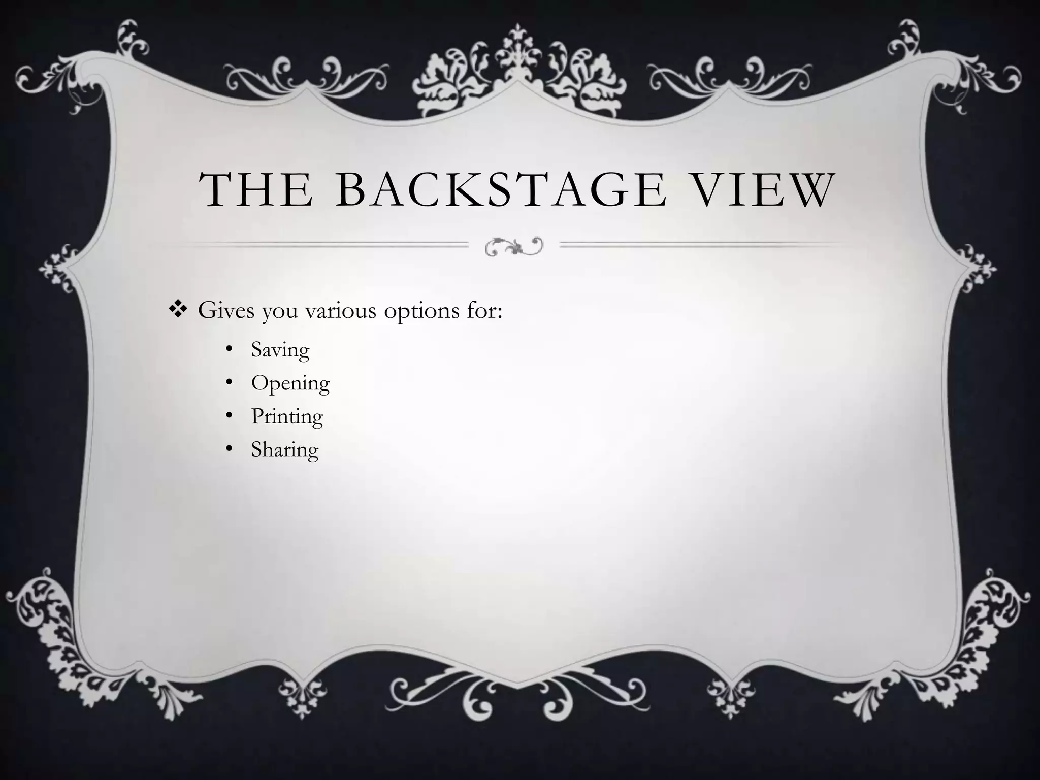 THE BACKSTAGE VIEW
 Gives you various options for:
• Saving
• Opening
• Printing
• Sharing
 