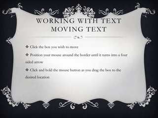 WORKING WITH TEXT
MOVING TEXT
 Click the box you wish to move
 Position your mouse around the border until it turns into...