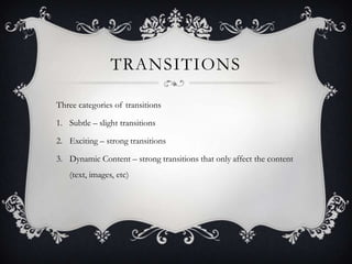 TRANSITIONS
Three categories of transitions
1. Subtle – slight transitions
2. Exciting – strong transitions
3. Dynamic Con...