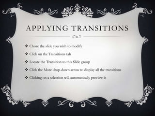 APPLYING TRANSITIONS
 Chose the slide you wish to modify
 Click on the Transitions tab
 Locate the Transition to this S...
