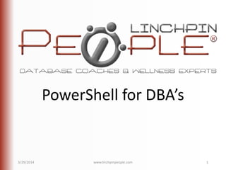 PowerShell for DBA’s
3/29/2014 www.linchpinpeople.com 1
 