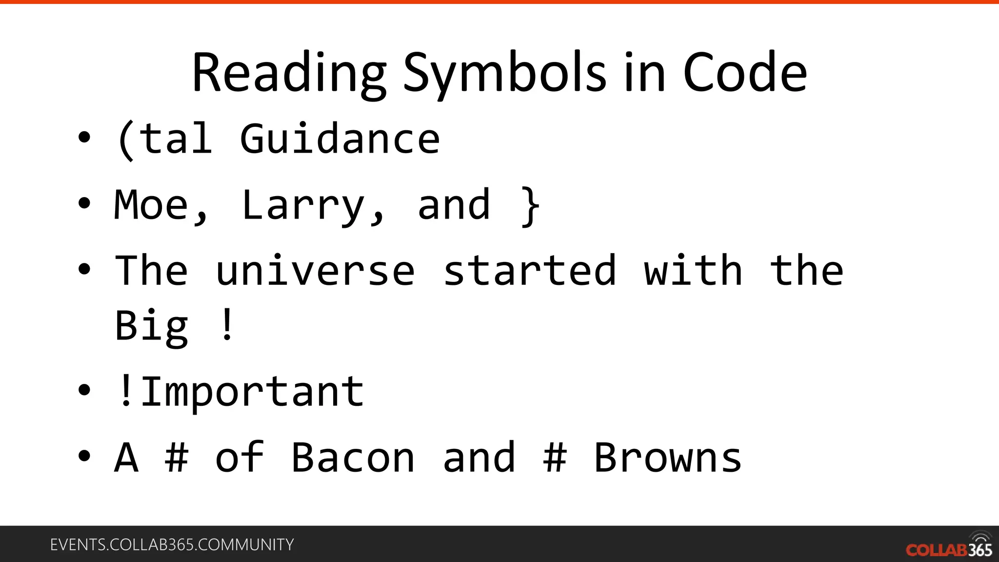 EVENTS.COLLAB365.COMMUNITY
Reading Symbols in Code
• (tal Guidance
• Moe, Larry, and }
• The universe started with the
Big !
• !Important
• A # of Bacon and # Browns
 