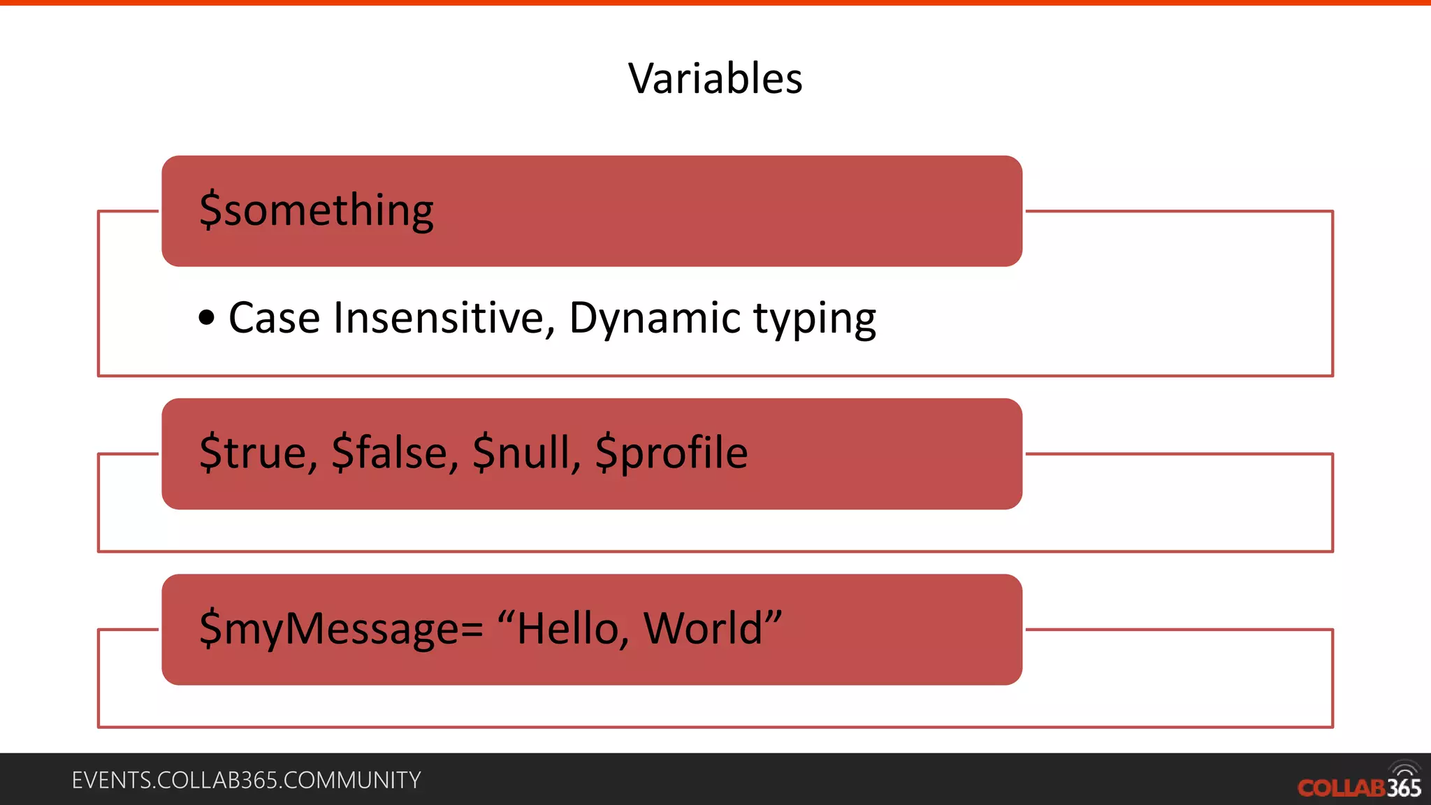EVENTS.COLLAB365.COMMUNITY
Variables
• Case Insensitive, Dynamic typing
$something
$true, $false, $null, $profile
$myMessage= “Hello, World”
1
 