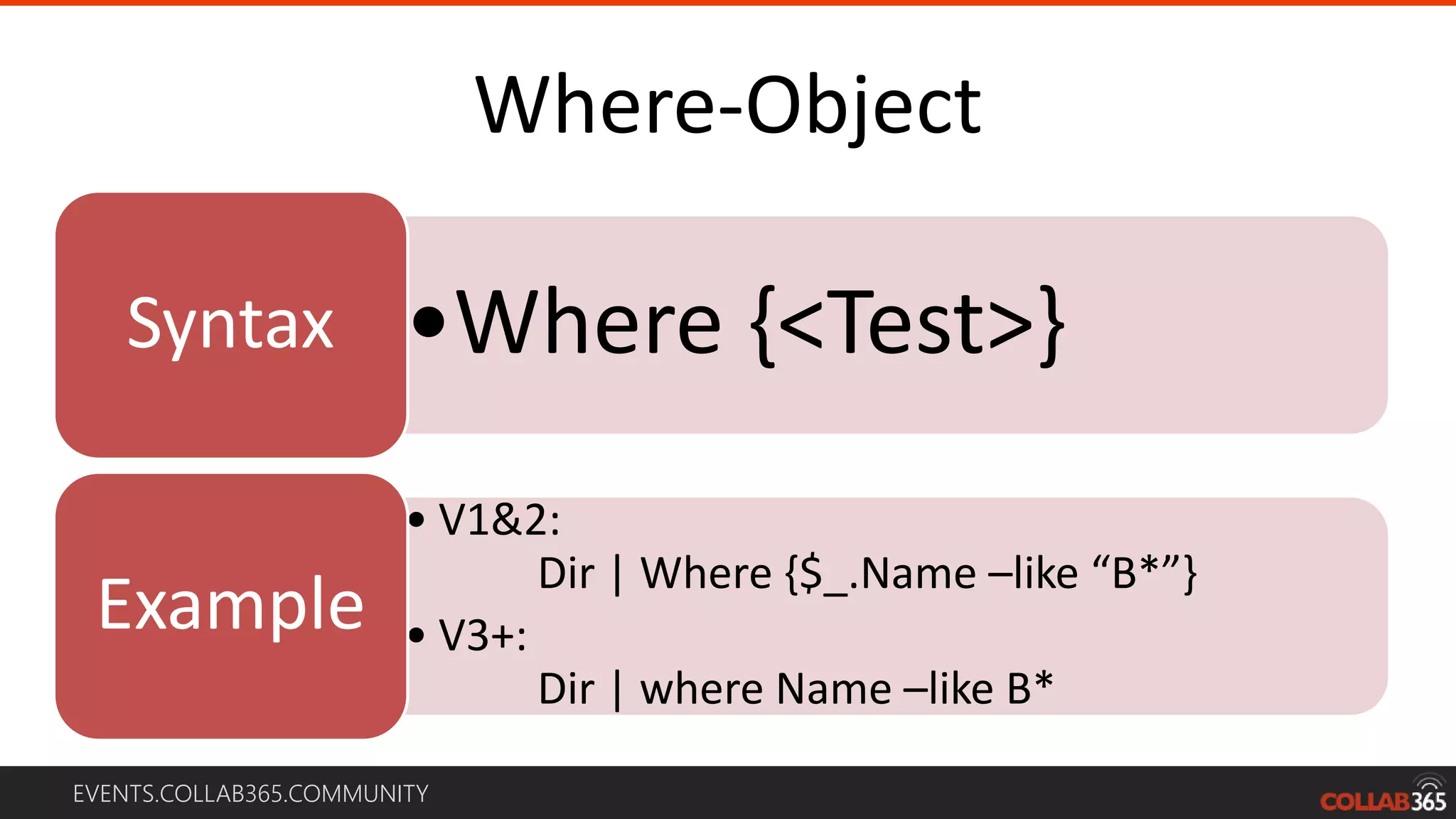 EVENTS.COLLAB365.COMMUNITY
Where-Object
•Where {<Test>}Syntax
• V1&2:
Dir | Where {$_.Name –like “B*”}
• V3+:
Dir | where Name –like B*
Example
6
 
