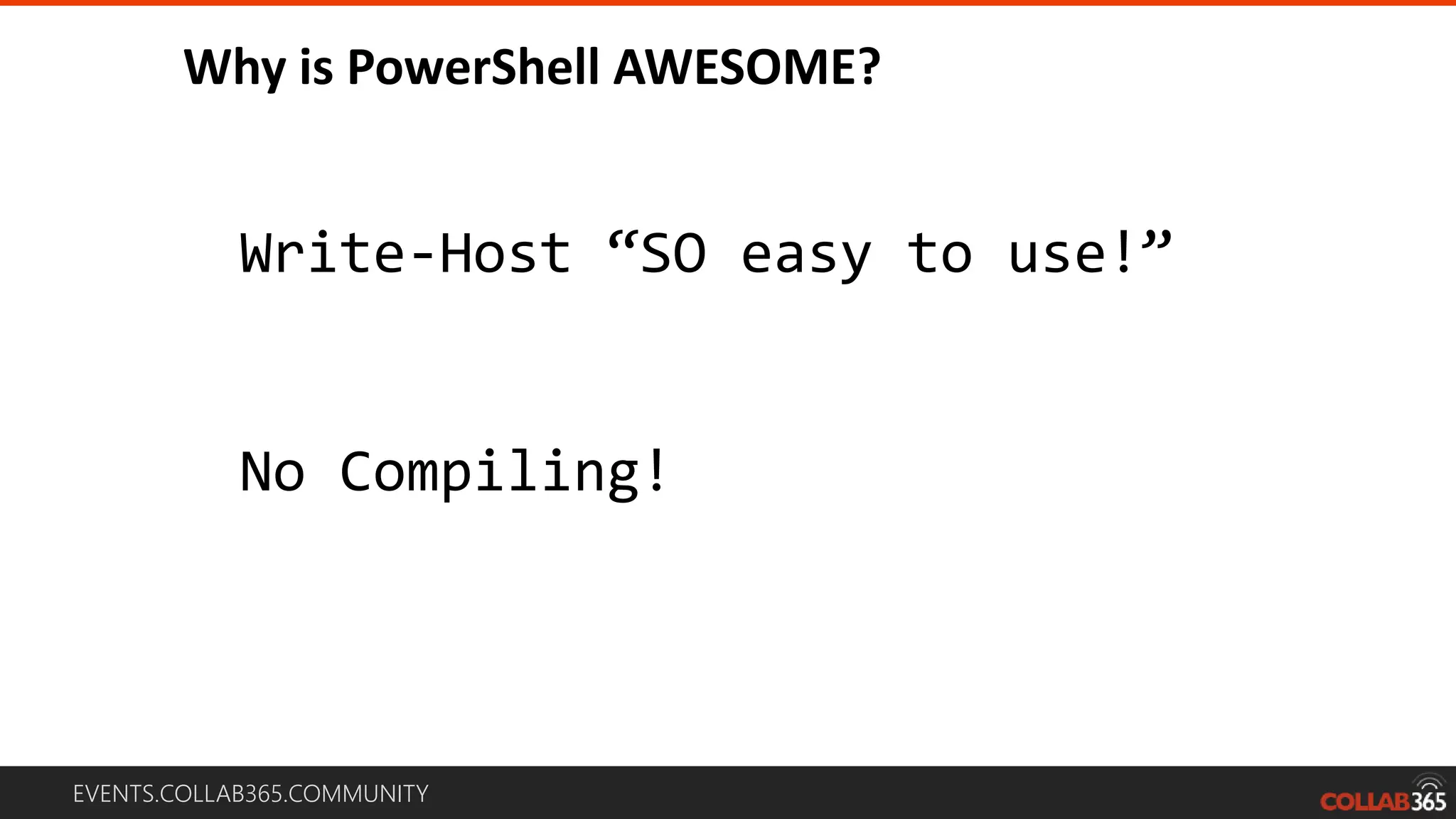 EVENTS.COLLAB365.COMMUNITY
Why is PowerShell AWESOME?
Write-Host “SO easy to use!”
No Compiling!
 