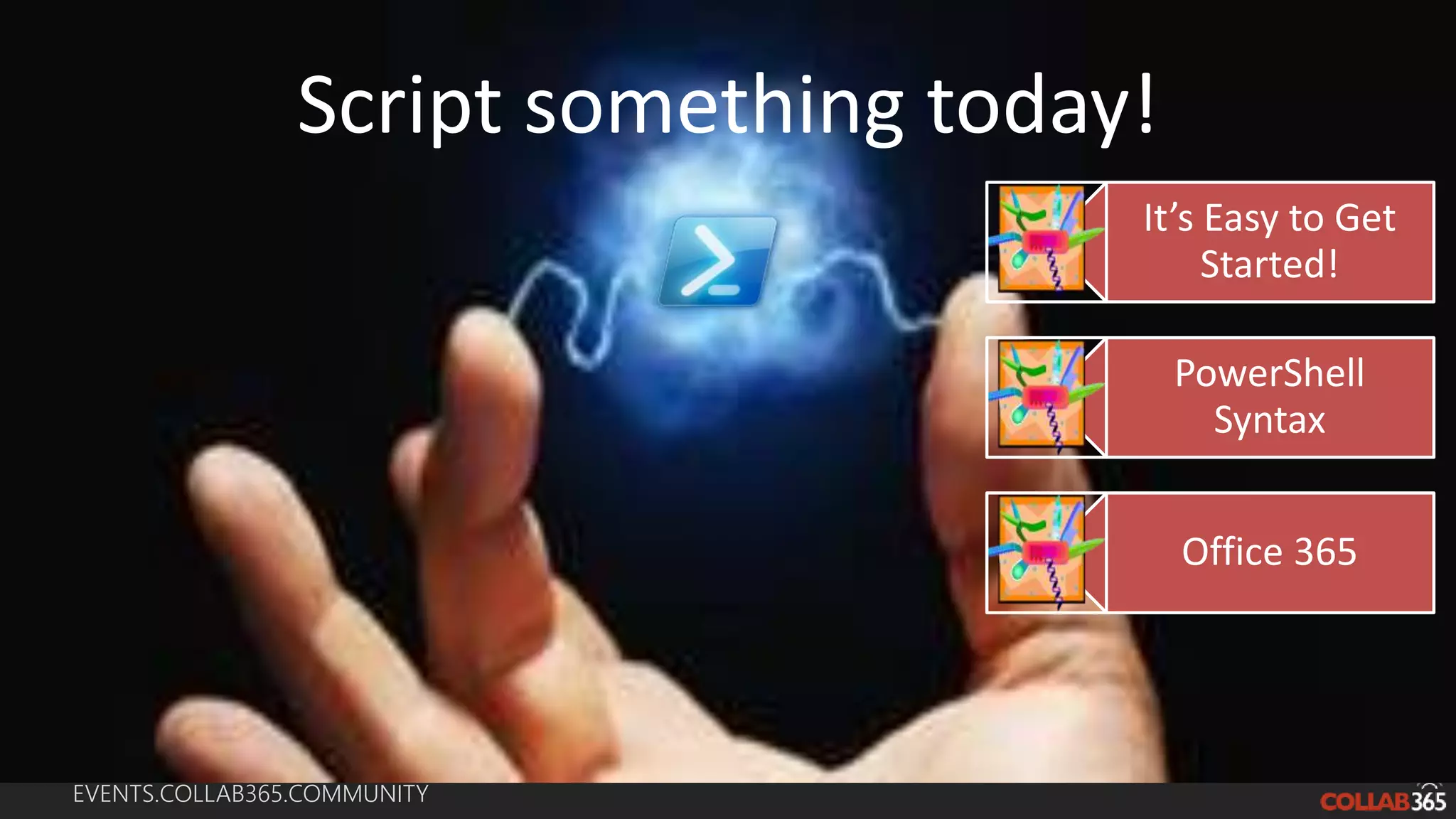 EVENTS.COLLAB365.COMMUNITY
Script something today!
It’s Easy to Get
Started!
PowerShell
Syntax
Office 365
 
