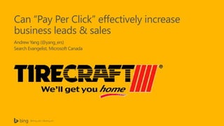Can “Pay Per Click” effectively increase
business leads & sales
Andrew Yang (@yang_ers)
Search Evangelist, Microsoft Canada

@bing_ads | @yang_ers

 