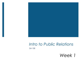 Intro to Public Relations
SM 108
Week 1
 