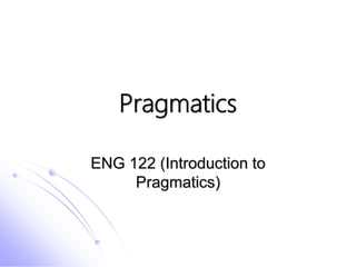 Pragmatics
ENG 122 (Introduction to
Pragmatics)
 