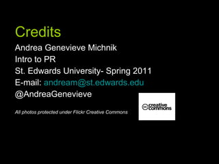 Credits Andrea Genevieve Michnik Intro to PR St. Edwards University- Spring 2011 E-mail:  [email_address] @AndreaGenevieve All photos protected under Flickr Creative Commons 