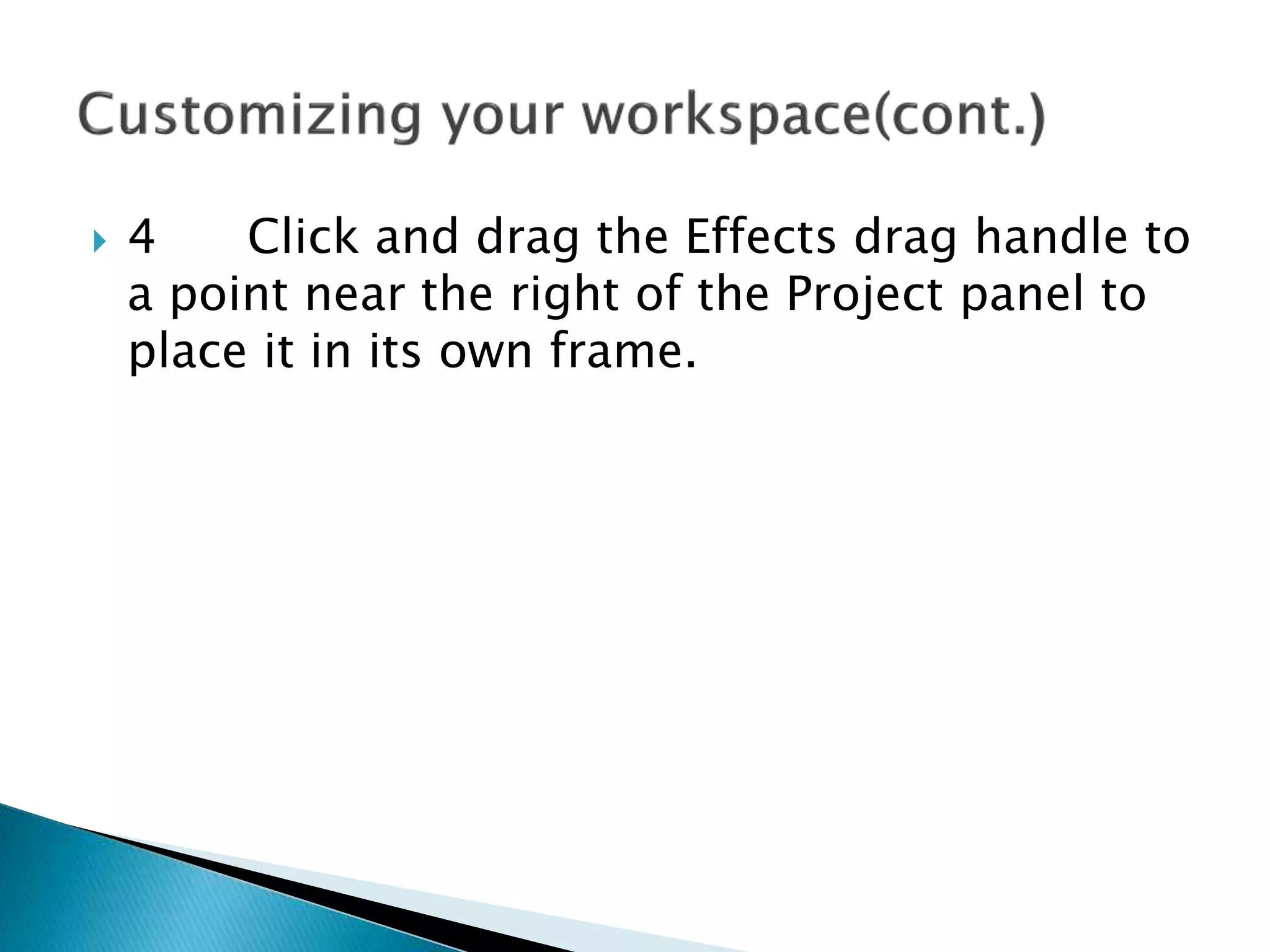  4 Click and drag the Effects drag handle to
a point near the right of the Project panel to
place it in its own frame.
 