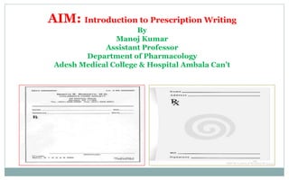 AIM: Introduction to Prescription Writing
By
Manoj Kumar
Assistant Professor
Department of Pharmacology
Adesh Medical College & Hospital Ambala Can’t
 