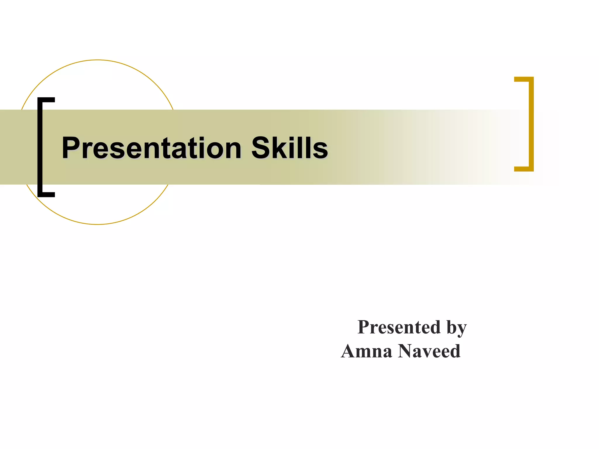 Presentation Skills
Presented by
Amna Naveed
 