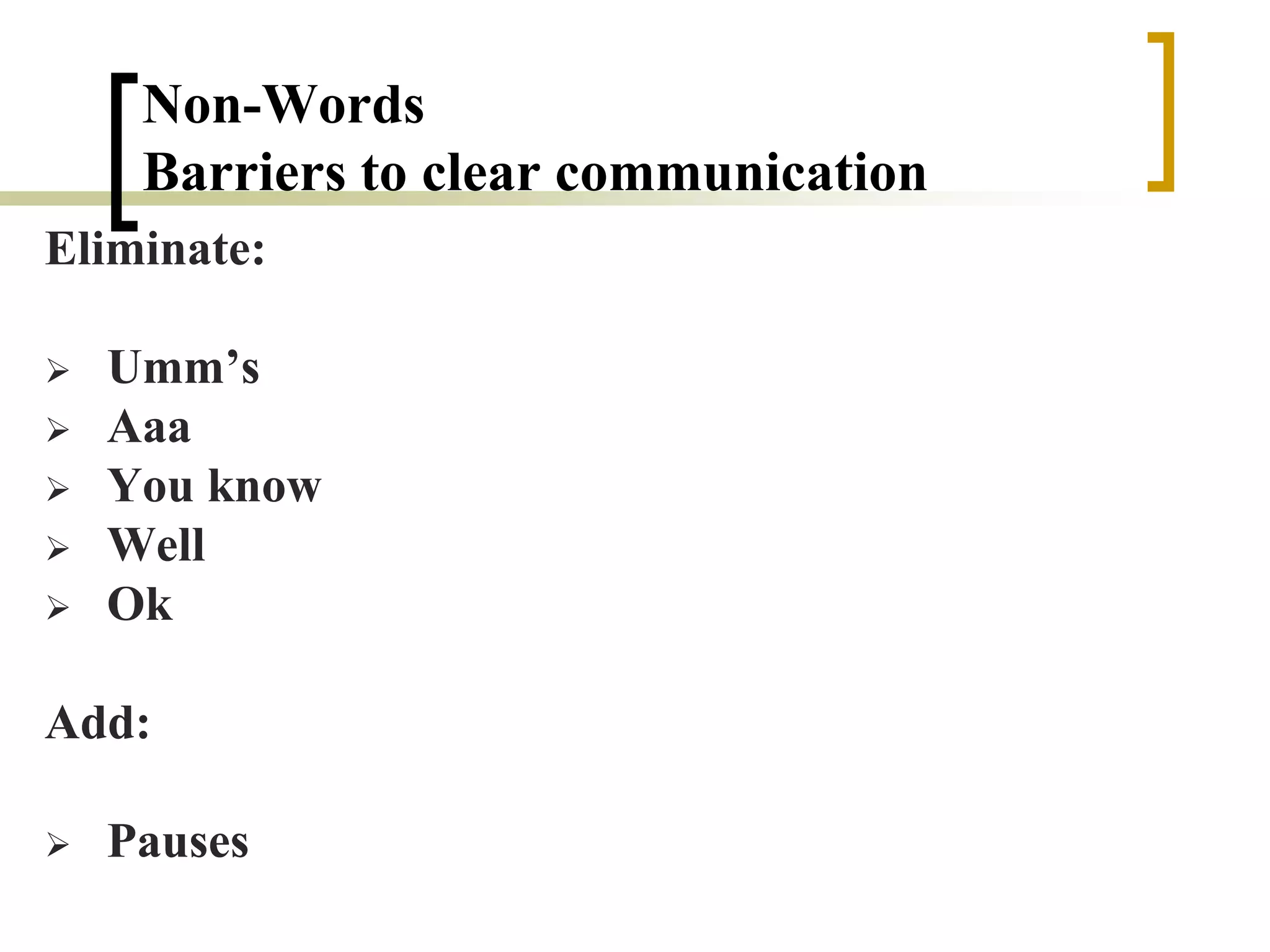 Non-Words
Barriers to clear communication
Eliminate:
 Umm’s
 Aaa
 You know
 Well
 Ok
Add:
 Pauses
 