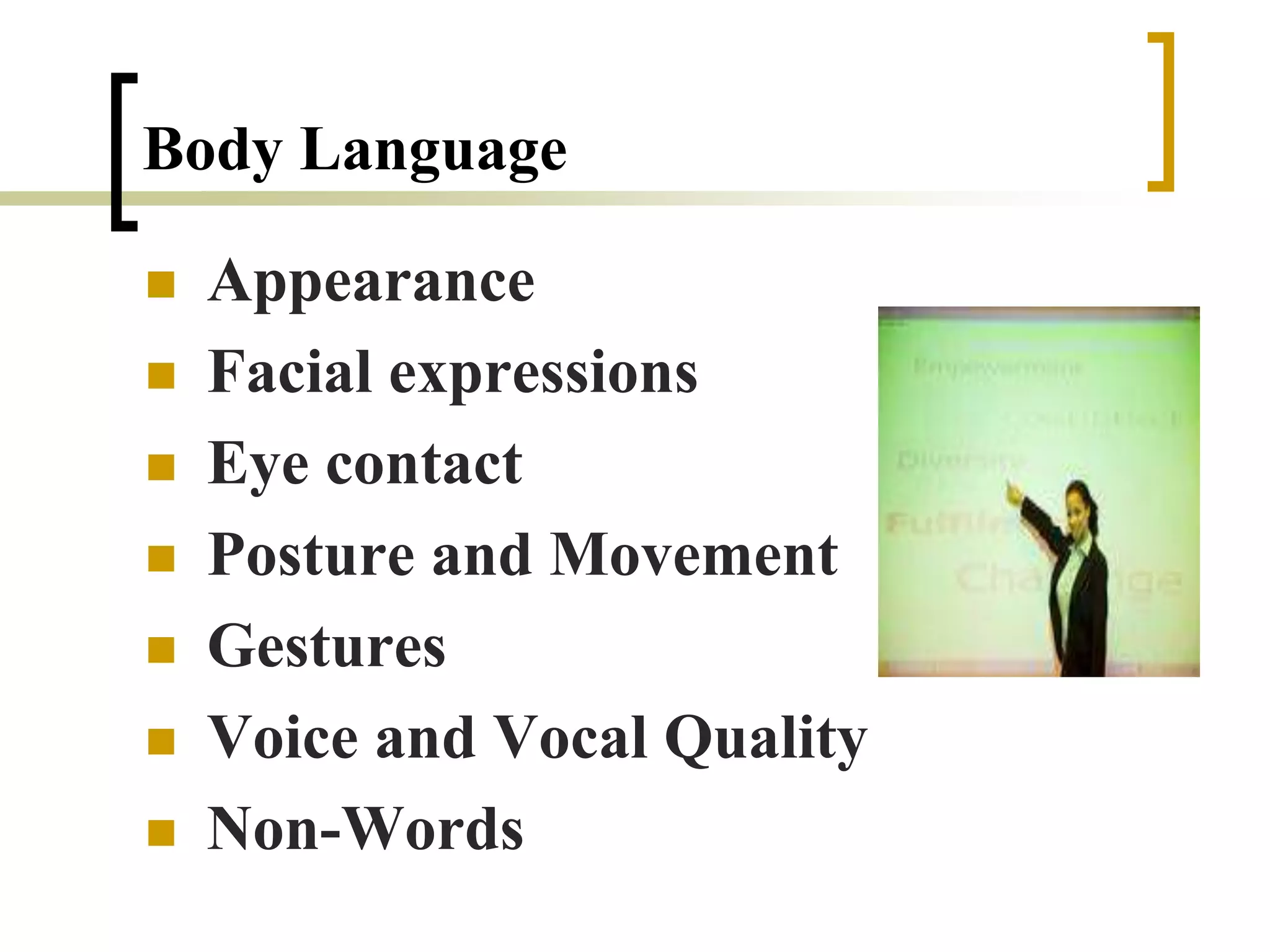 Body Language
 Appearance
 Facial expressions
 Eye contact
 Posture and Movement
 Gestures
 Voice and Vocal Quality
 Non-Words
 