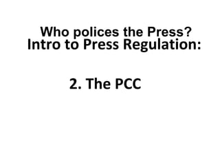   Intro to Press Regulation:   2. The PCC  Who polices the Press? 