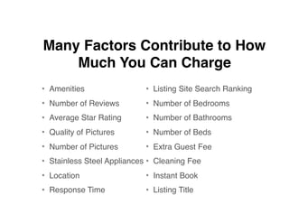 Many Factors Contribute to How
Much You Can Charge
• Amenities
• Number of Reviews
• Average Star Rating
• Quality of Pict...