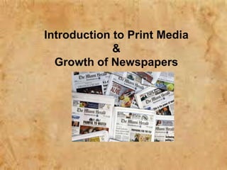 Introduction to Print Media
&
Growth of Newspapers
 