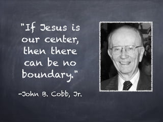 "If Jesus is
our center,
 then there
 can be no
boundary."

-John B. Cobb, Jr.
 