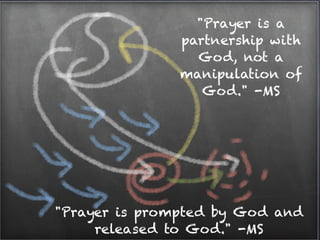 "Prayer is a
               partnership with
                 God, not a
               manipulation of
                  God." -MS




"Prayer is prompted by God and
     released to God." -MS
 