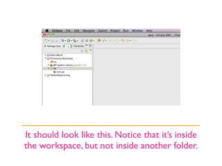 It should look like this. Notice that it’s inside
the workspace, but not inside another folder.
 