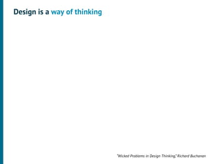 Design is a way of thinking




                              “Wicked Problems in Design Thinking,” Richard Buchanan
 