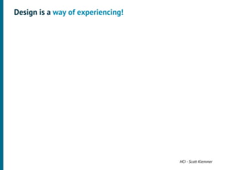 Design is a way of experiencing!




                                   HCI - Scott Klemmer
 