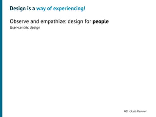 Design is a way of experiencing!

•




    Observe and empathize: design for people
    User-centric design




                                               HCI - Scott Klemmer
 