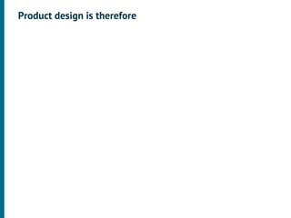 Product design is therefore
 