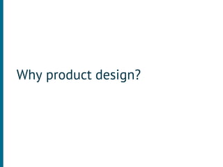 Why product design?
 