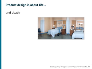 Product design is about life...

•




    and death




                                      “Instant cup of soup: design ﬂaws increase risk of burns.” J Burn Care Res. 2006
 