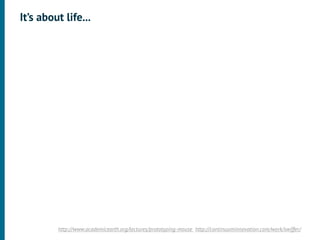 It’s about life...




         http://www.academicearth.org/lectures/prototyping-mouse http://continuuminnovation.com/work/swiffer/
 