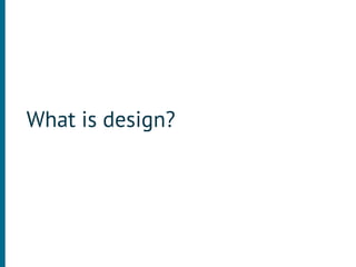 What is design?
 