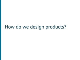 How do we design products?
 