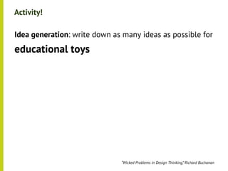 Activity!

•




    Idea generation: write down as many ideas as possible for
•




    educational toys




                                  “Wicked Problems in Design Thinking,” Richard Buchanan
 